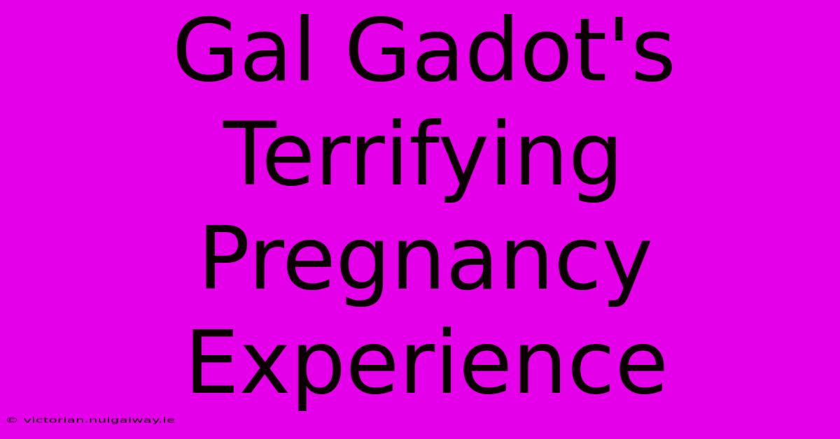 Gal Gadot's Terrifying Pregnancy Experience