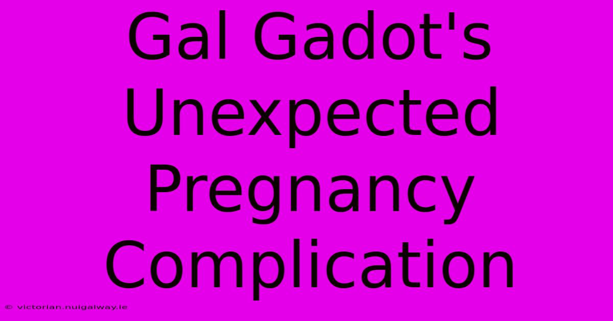 Gal Gadot's Unexpected Pregnancy Complication