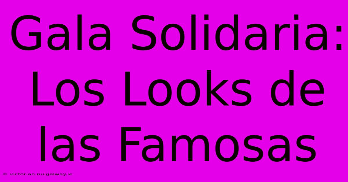 Gala Solidaria: Los Looks De Las Famosas