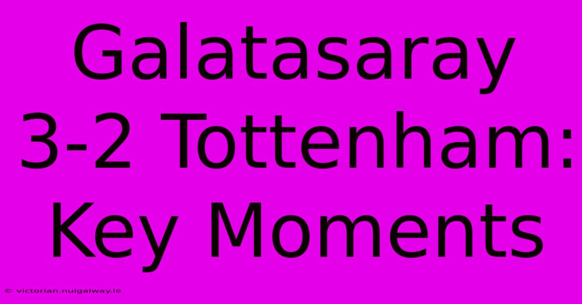 Galatasaray 3-2 Tottenham: Key Moments 