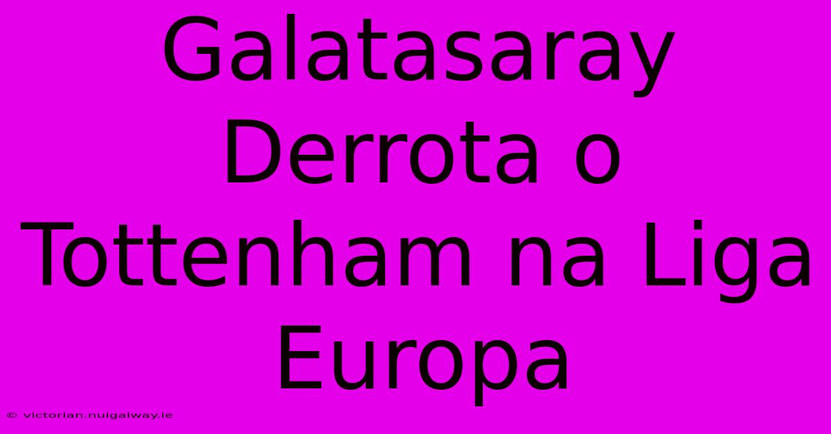 Galatasaray Derrota O Tottenham Na Liga Europa 