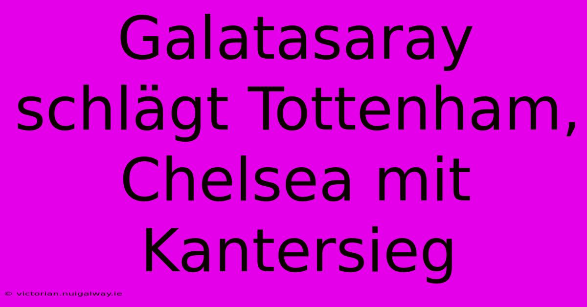 Galatasaray Schlägt Tottenham, Chelsea Mit Kantersieg