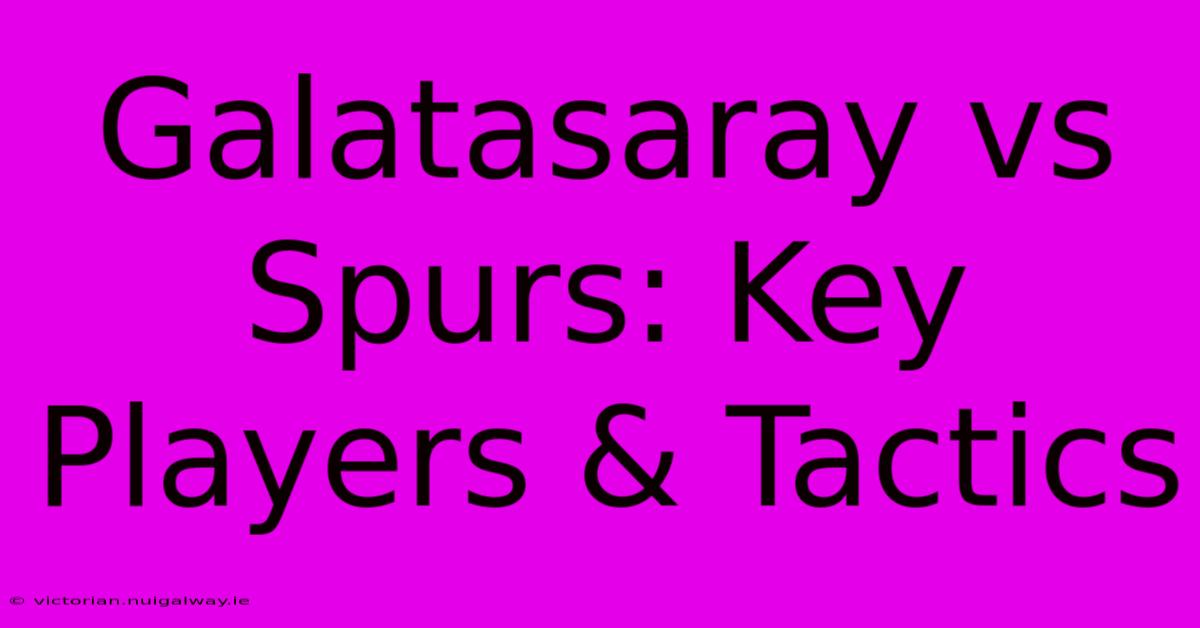 Galatasaray Vs Spurs: Key Players & Tactics