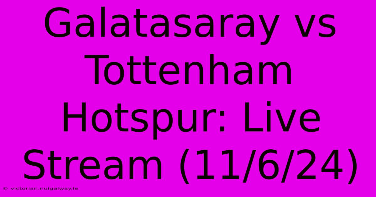 Galatasaray Vs Tottenham Hotspur: Live Stream (11/6/24)