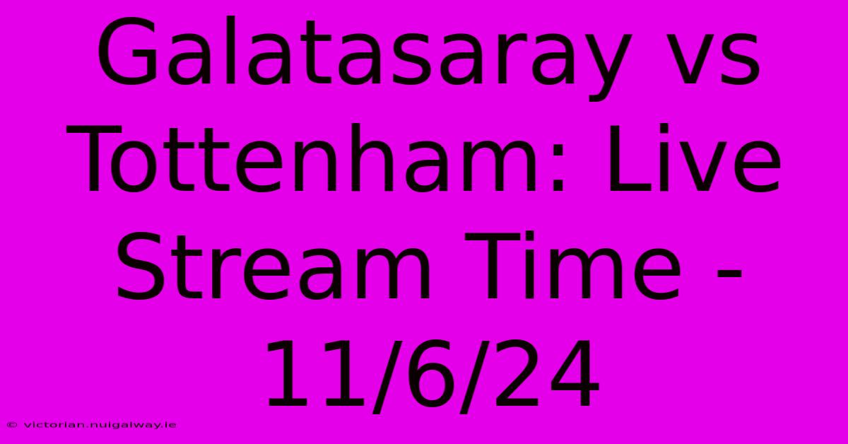 Galatasaray Vs Tottenham: Live Stream Time - 11/6/24