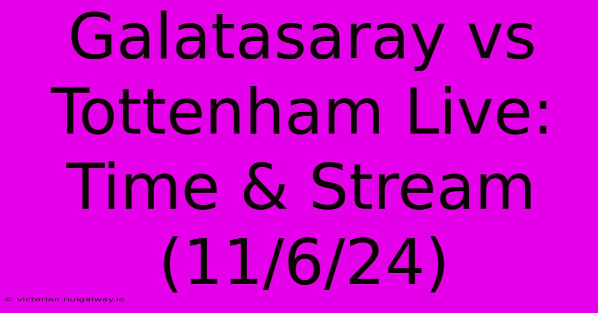 Galatasaray Vs Tottenham Live: Time & Stream (11/6/24)