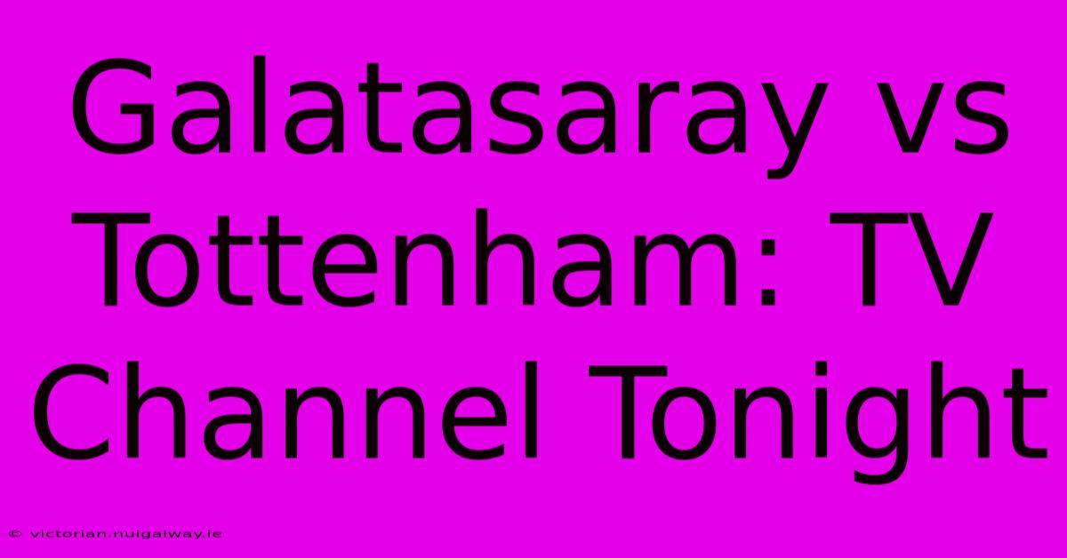 Galatasaray Vs Tottenham: TV Channel Tonight