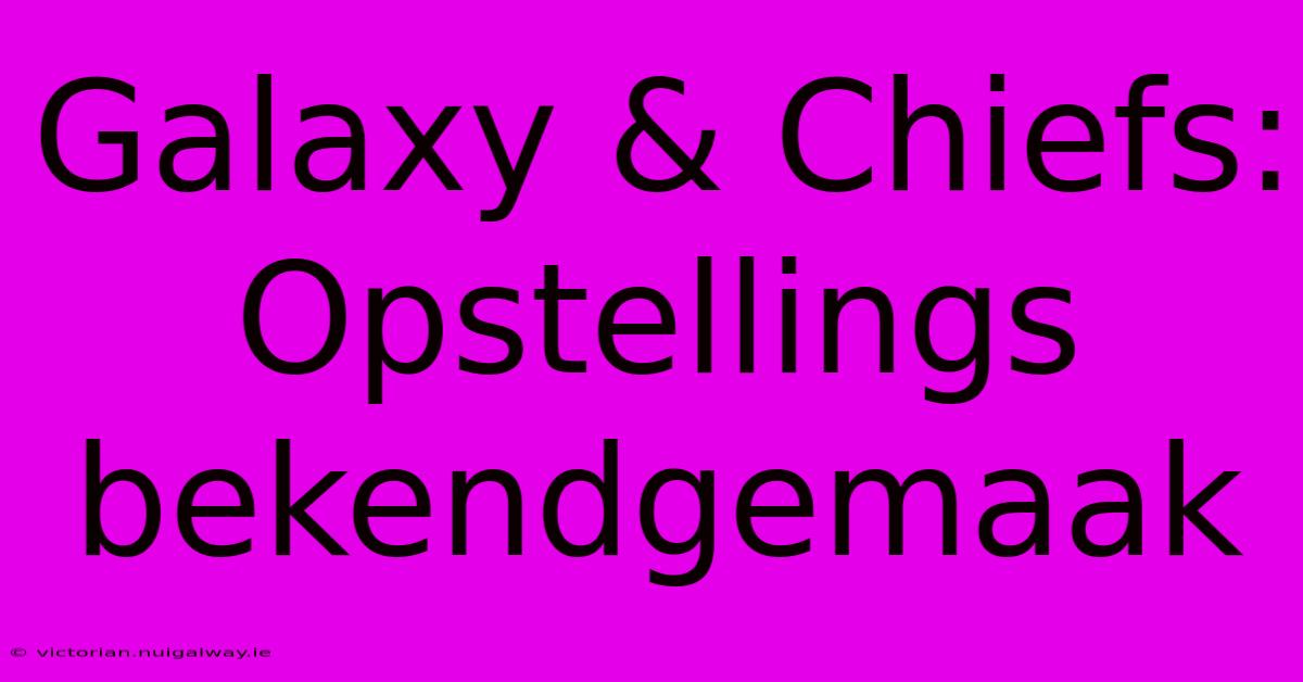 Galaxy & Chiefs: Opstellings Bekendgemaak