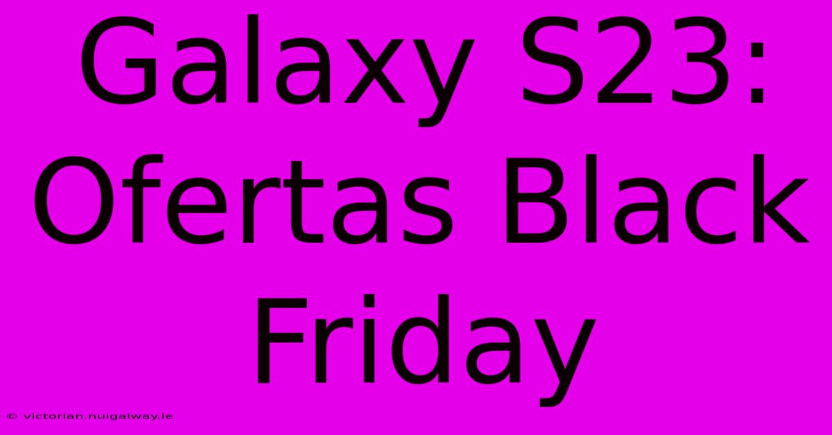 Galaxy S23: Ofertas Black Friday