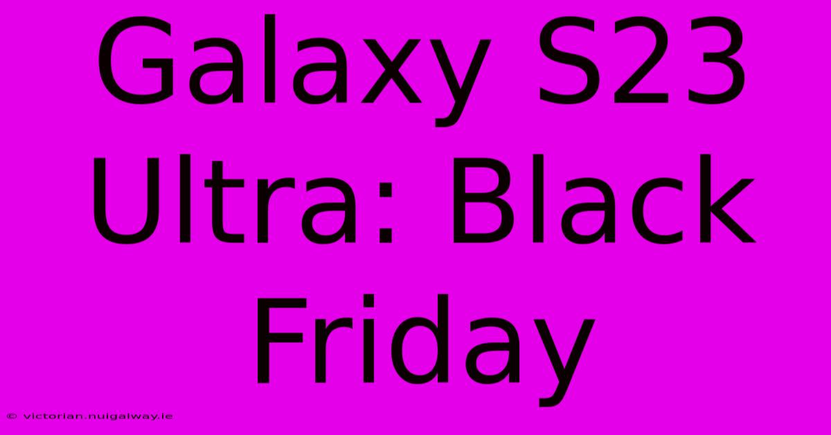 Galaxy S23 Ultra: Black Friday