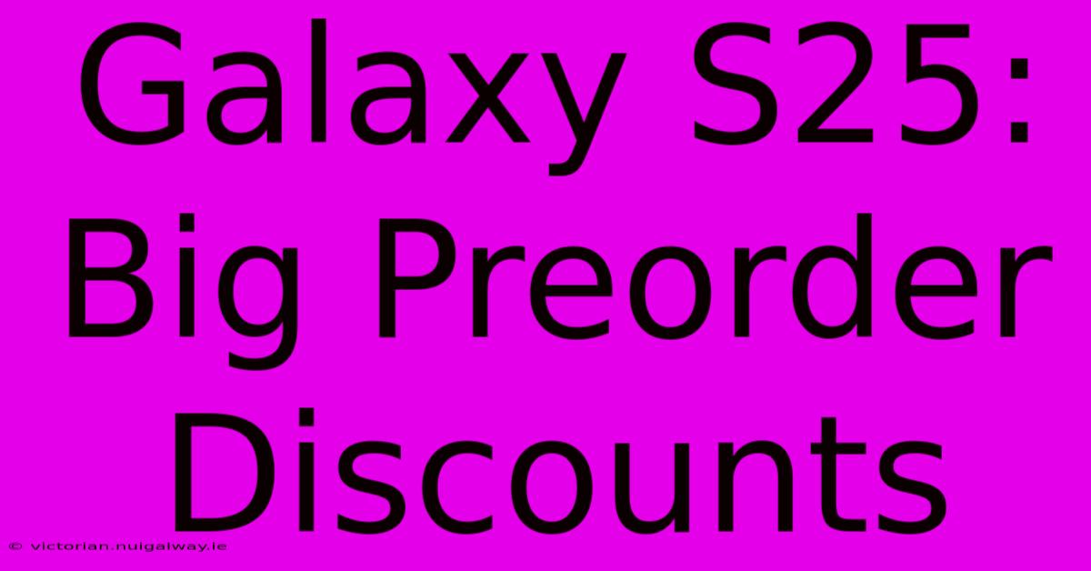 Galaxy S25: Big Preorder Discounts