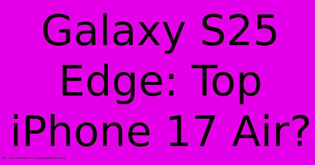 Galaxy S25 Edge: Top IPhone 17 Air?