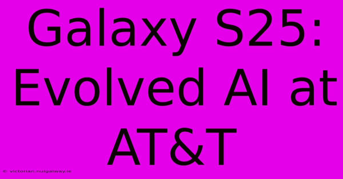 Galaxy S25: Evolved AI At AT&T