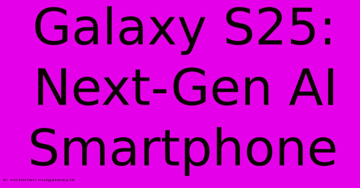 Galaxy S25: Next-Gen AI Smartphone