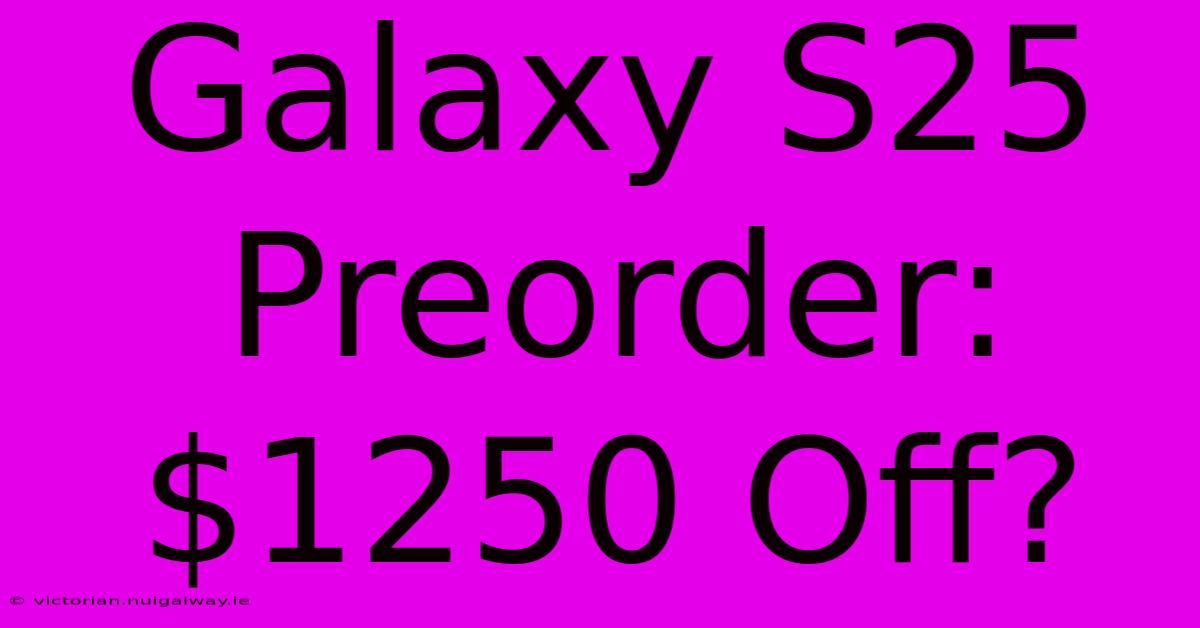 Galaxy S25 Preorder: $1250 Off?