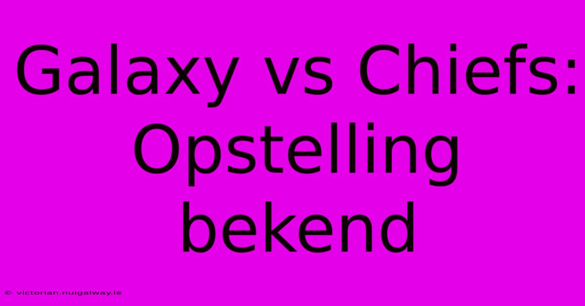 Galaxy Vs Chiefs: Opstelling Bekend