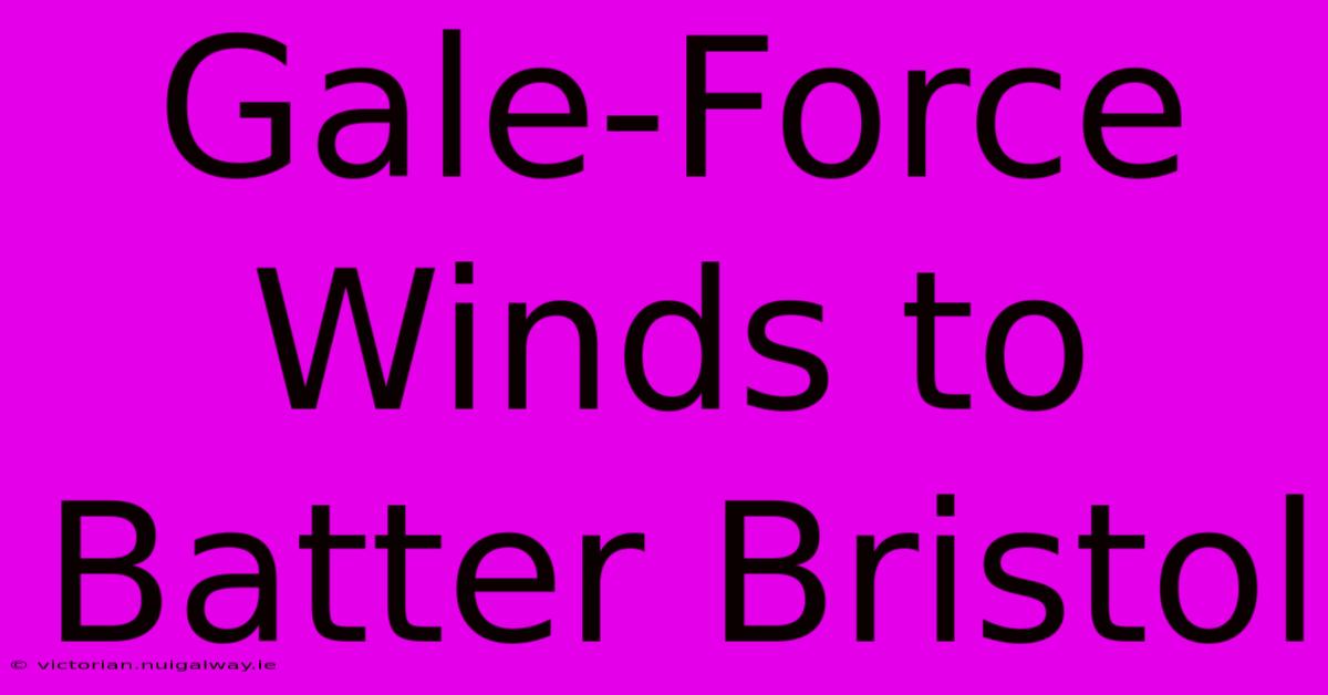 Gale-Force Winds To Batter Bristol