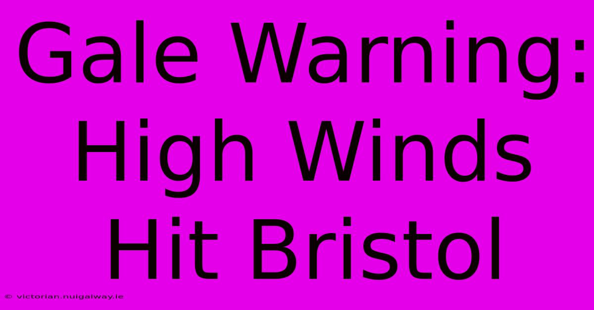 Gale Warning: High Winds Hit Bristol