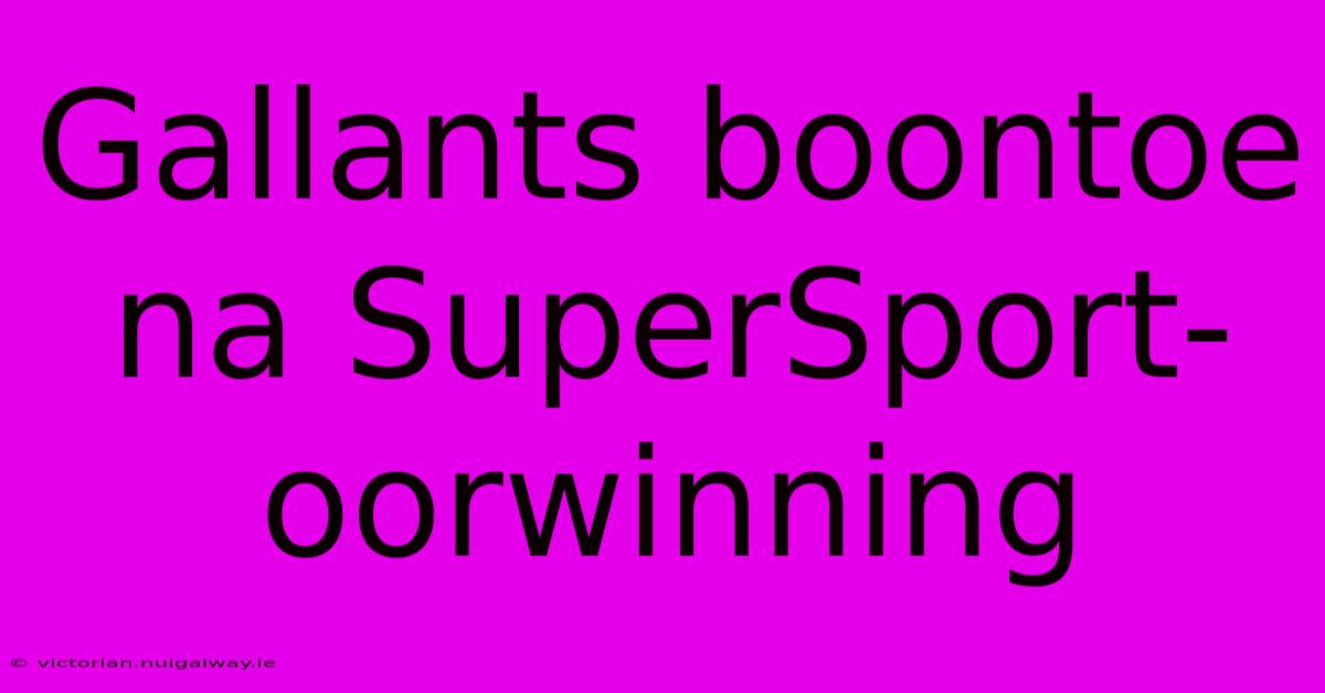 Gallants Boontoe Na SuperSport-oorwinning