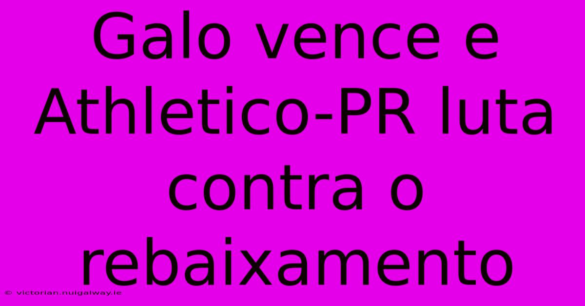 Galo Vence E Athletico-PR Luta Contra O Rebaixamento