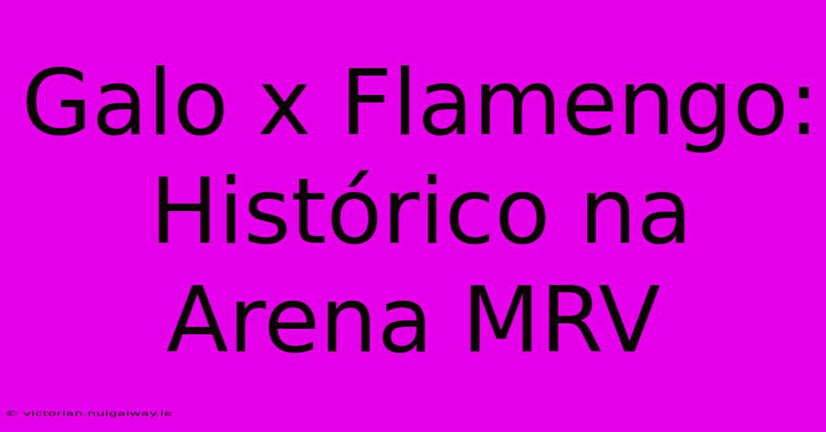 Galo X Flamengo: Histórico Na Arena MRV