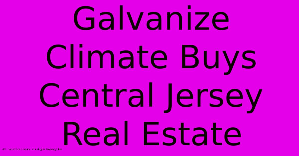 Galvanize Climate Buys Central Jersey Real Estate