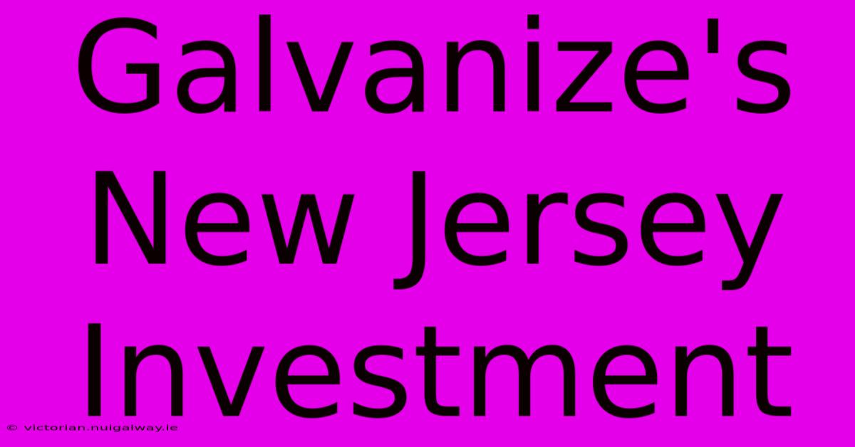 Galvanize's New Jersey Investment