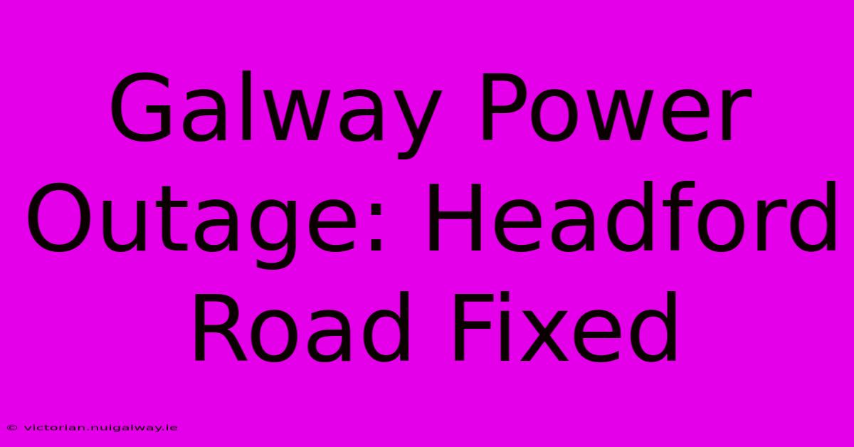 Galway Power Outage: Headford Road Fixed