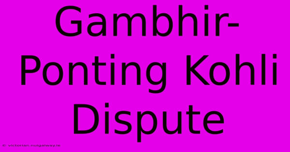 Gambhir-Ponting Kohli Dispute