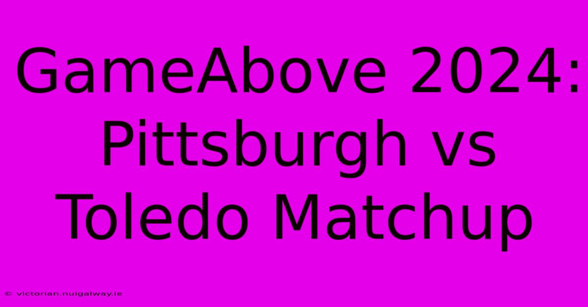 GameAbove 2024:  Pittsburgh Vs Toledo Matchup