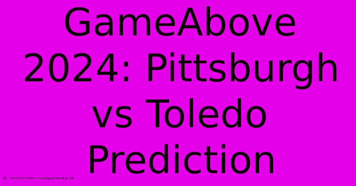 GameAbove 2024: Pittsburgh Vs Toledo Prediction