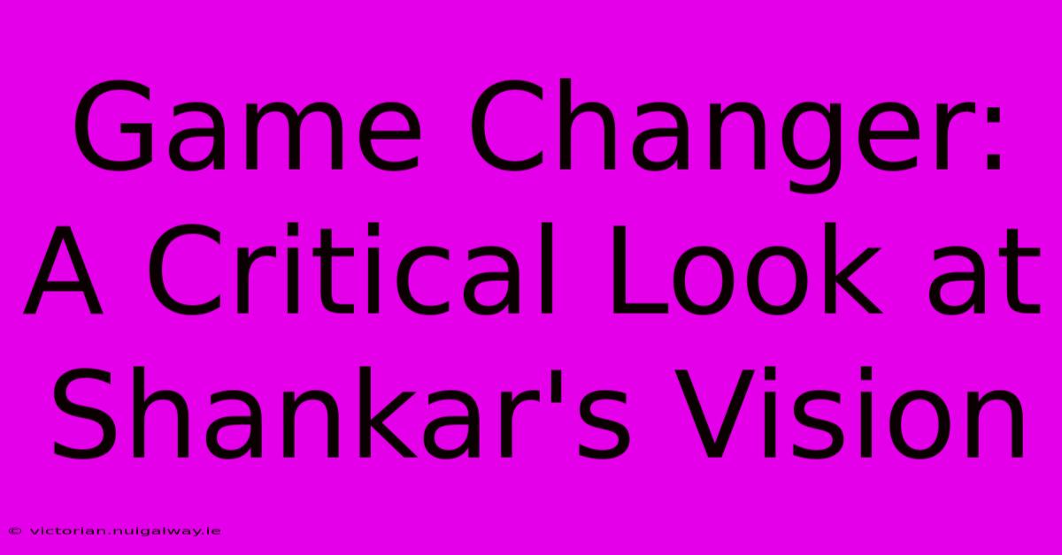 Game Changer: A Critical Look At Shankar's Vision