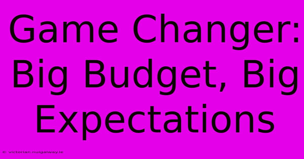 Game Changer: Big Budget, Big Expectations