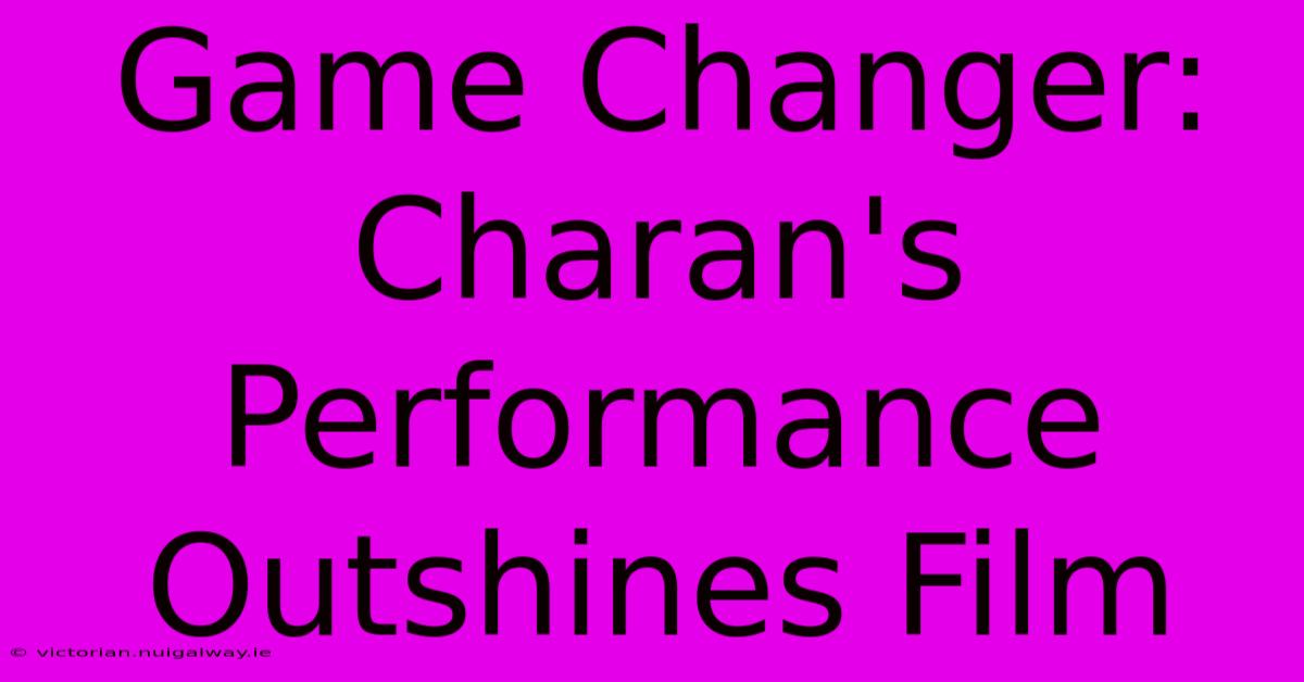 Game Changer: Charan's Performance Outshines Film