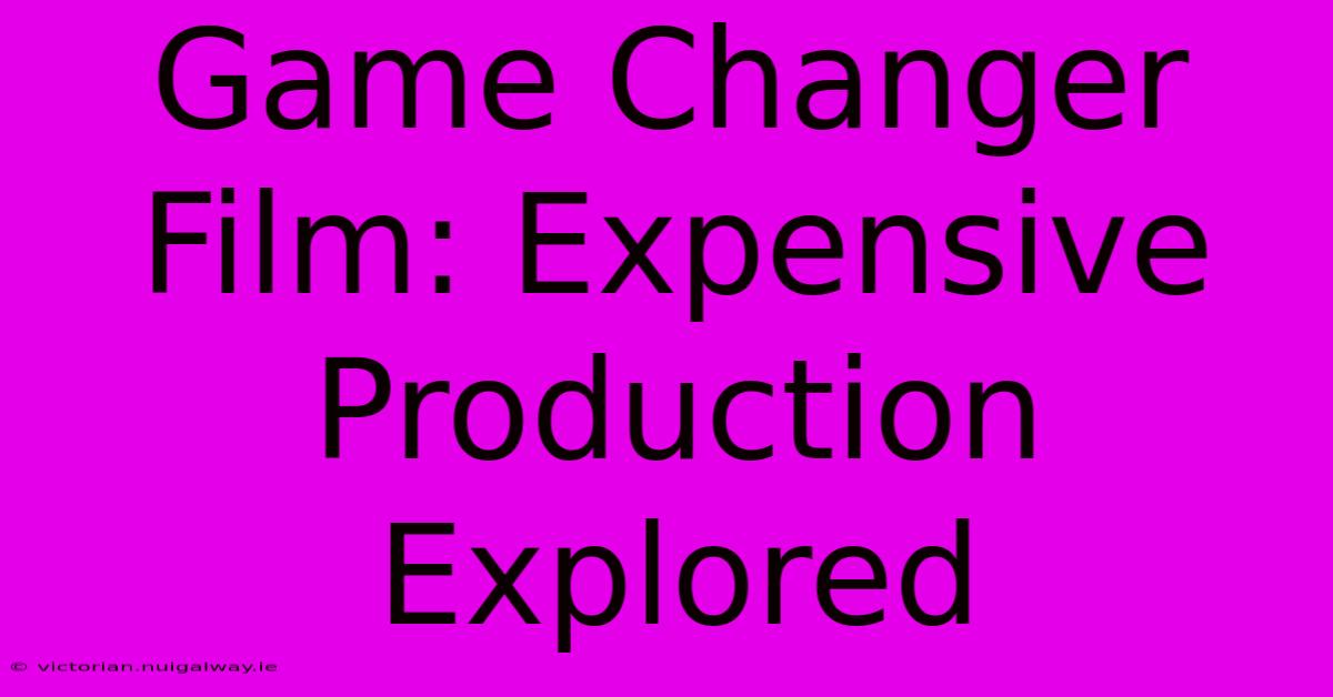 Game Changer Film: Expensive Production Explored