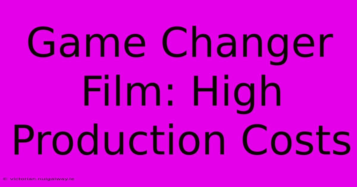 Game Changer Film: High Production Costs