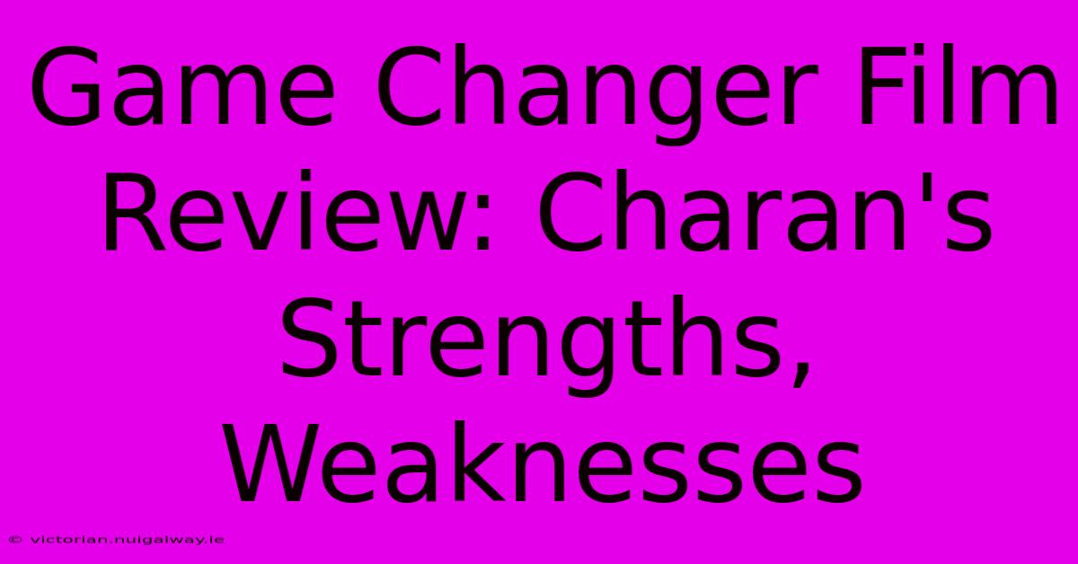 Game Changer Film Review: Charan's Strengths, Weaknesses