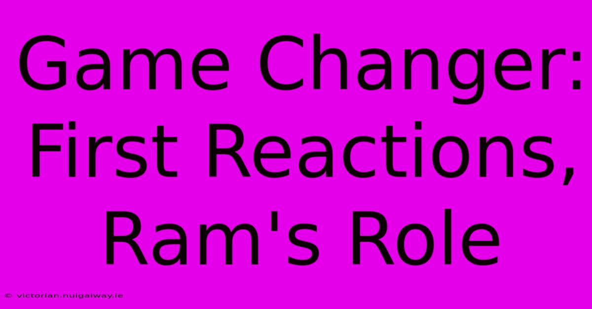 Game Changer: First Reactions, Ram's Role