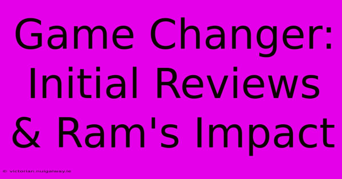 Game Changer: Initial Reviews & Ram's Impact