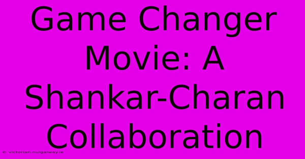 Game Changer Movie: A Shankar-Charan Collaboration