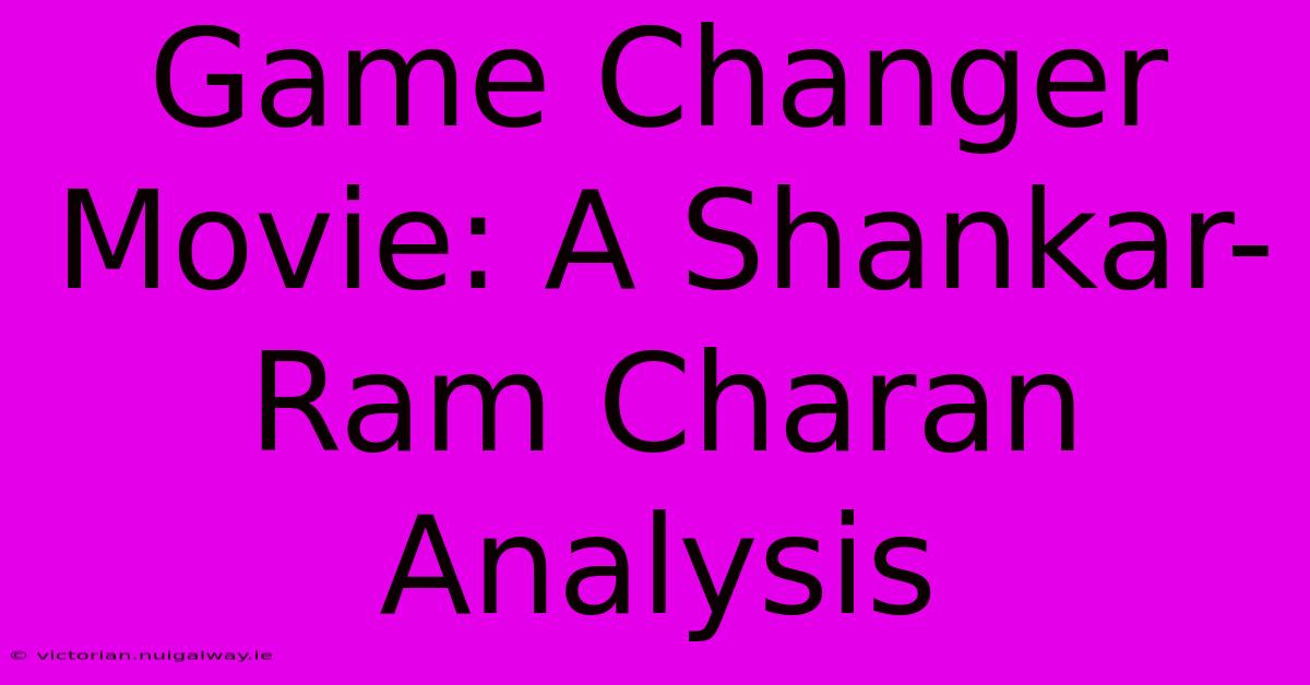 Game Changer Movie: A Shankar-Ram Charan Analysis