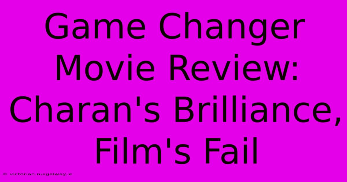 Game Changer Movie Review: Charan's Brilliance, Film's Fail