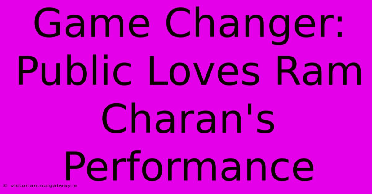 Game Changer: Public Loves Ram Charan's Performance