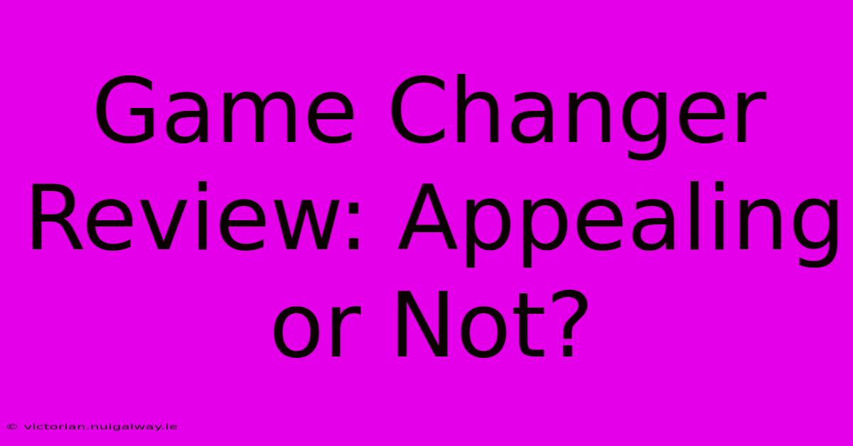 Game Changer Review: Appealing Or Not?