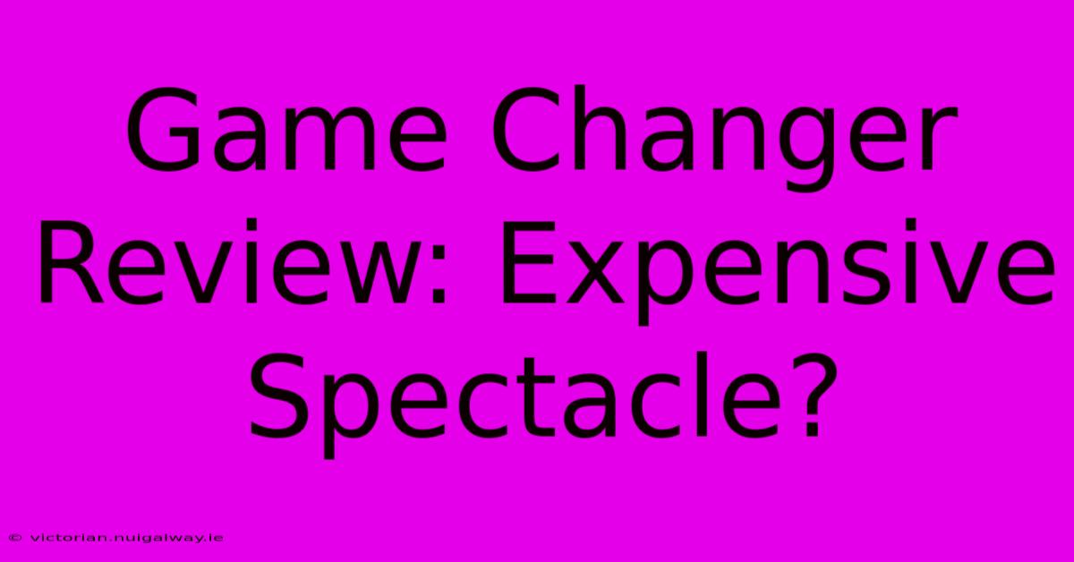 Game Changer Review: Expensive Spectacle?