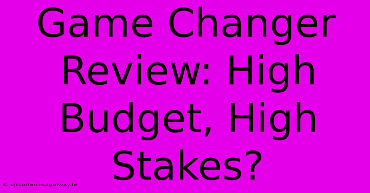 Game Changer Review: High Budget, High Stakes