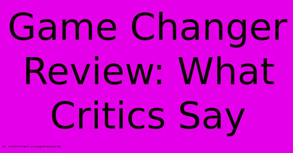 Game Changer Review: What Critics Say