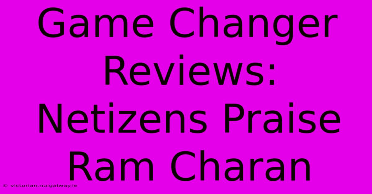 Game Changer Reviews: Netizens Praise Ram Charan