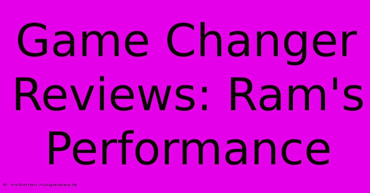 Game Changer Reviews: Ram's Performance