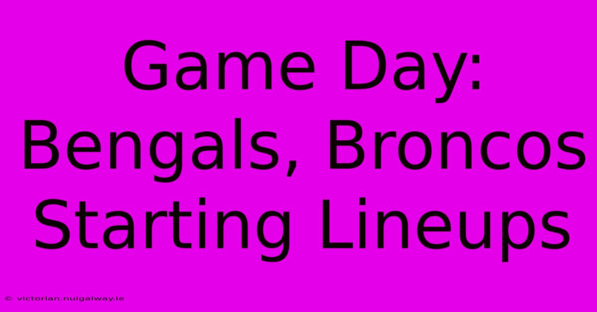 Game Day: Bengals, Broncos Starting Lineups